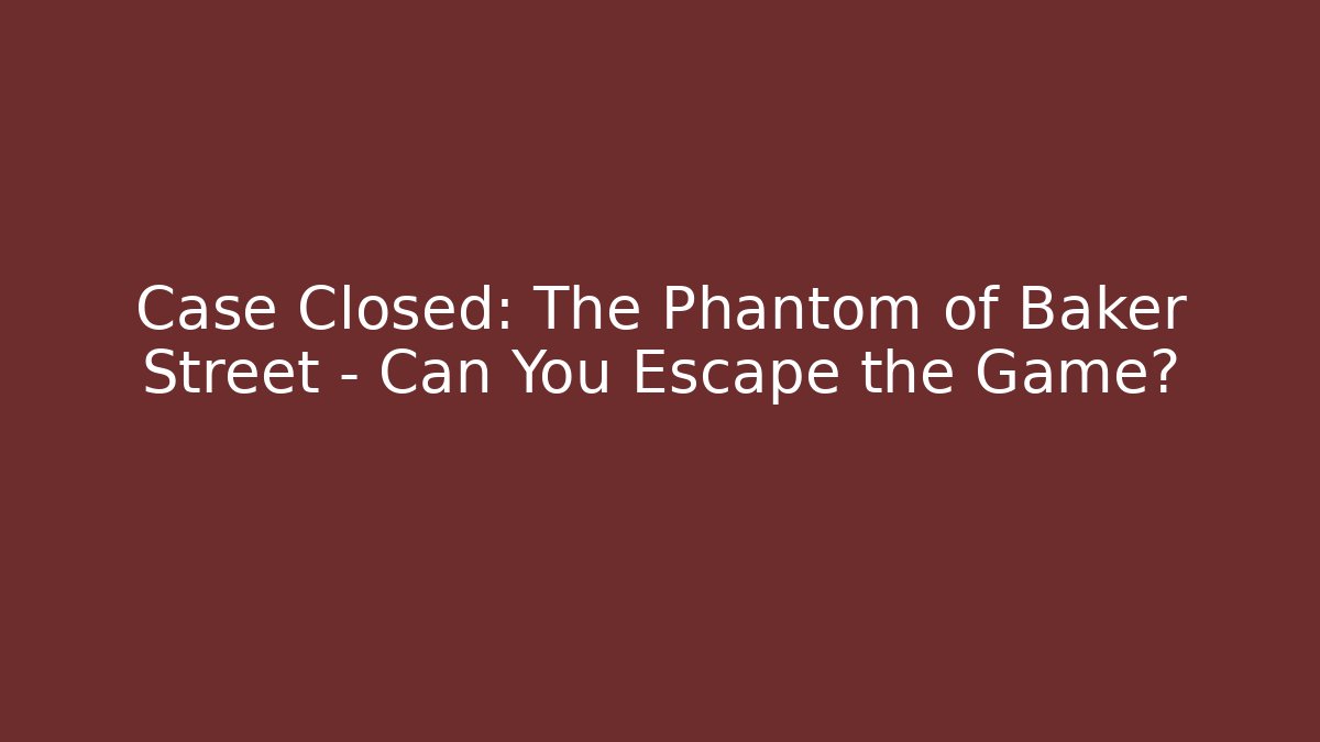 Case Closed: The Phantom of Baker Street - Can You Escape the Game?