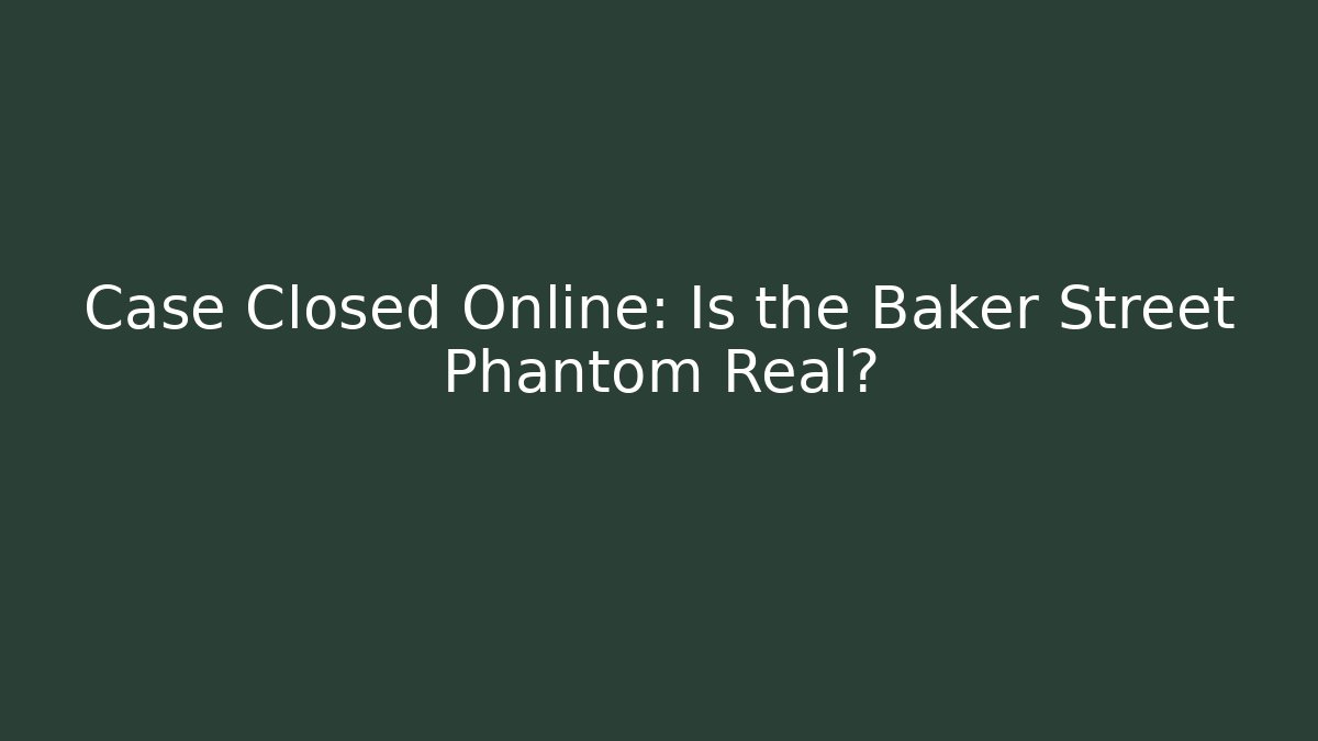 Case Closed Online: Is the Baker Street Phantom Real?