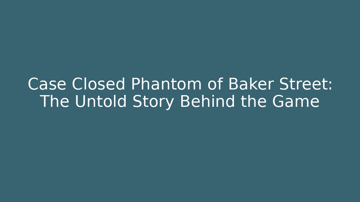 Case Closed Phantom of Baker Street: The Untold Story Behind the Game