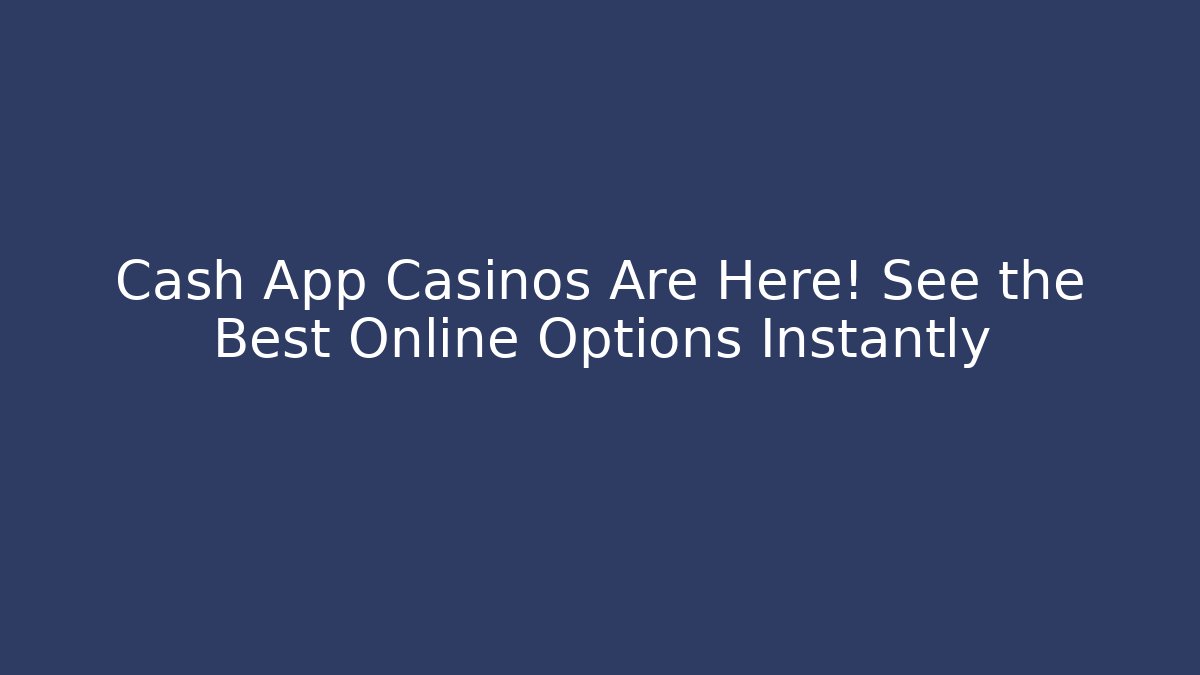 Cash App Casinos Are Here! See the Best Online Options Instantly