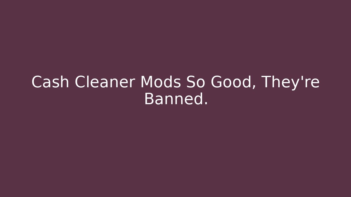 Cash Cleaner Mods So Good, They're Banned. - Critter Realm