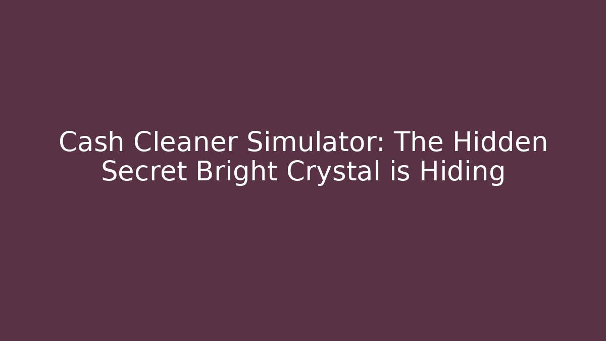 Cash Cleaner Simulator: The Hidden Secret Bright Crystal is Hiding