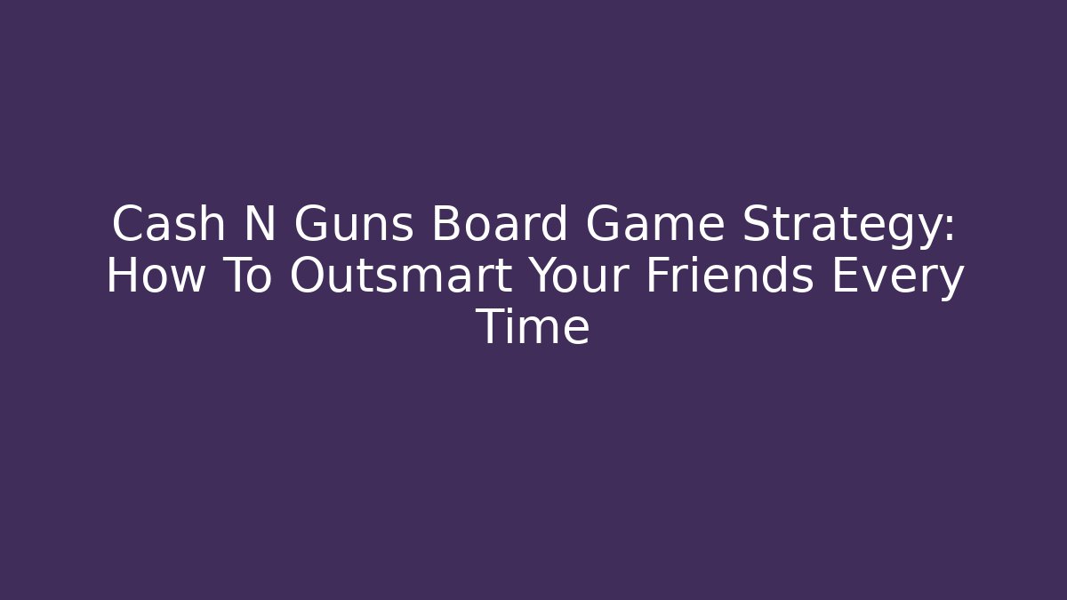 Cash N Guns Board Game Strategy: How To Outsmart Your Friends Every Time