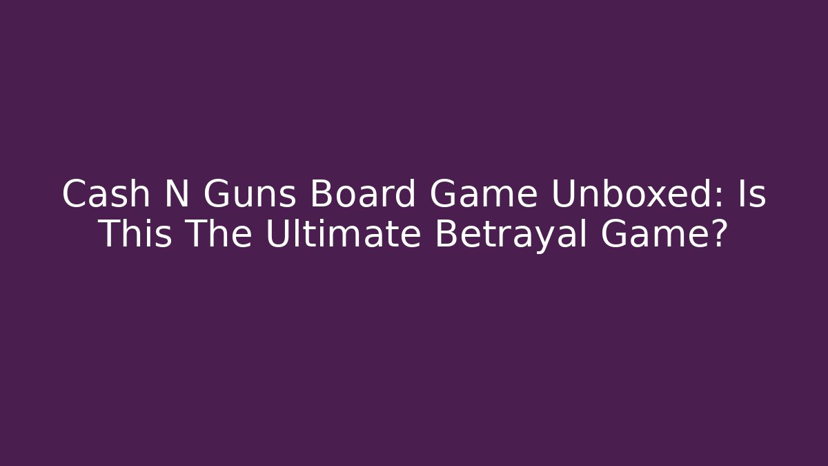 Cash N Guns Board Game Unboxed: Is This The Ultimate Betrayal Game?