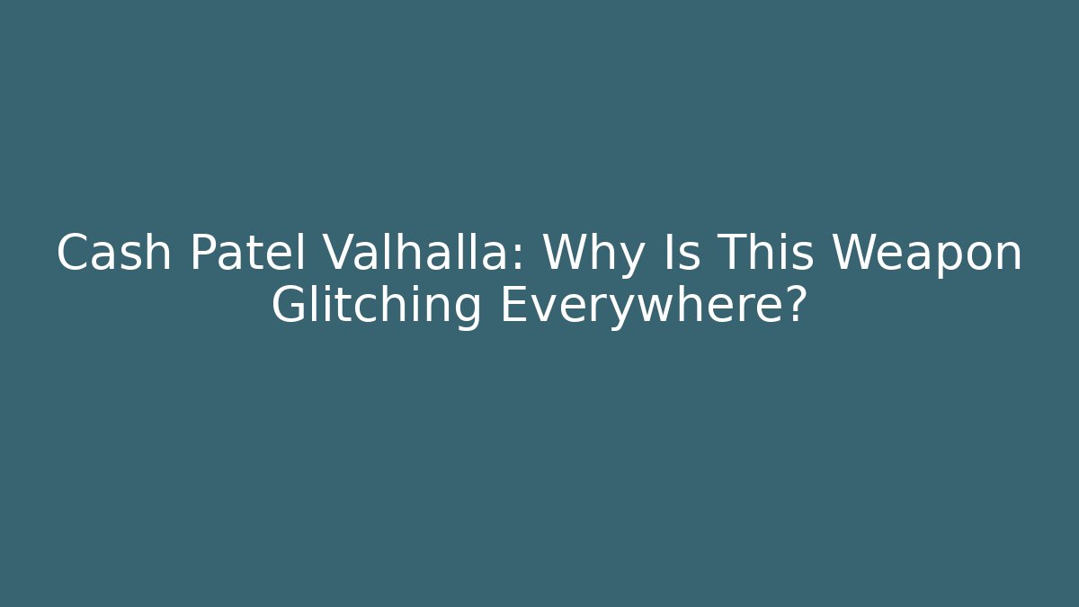Cash Patel Valhalla: Why Is This Weapon Glitching Everywhere?