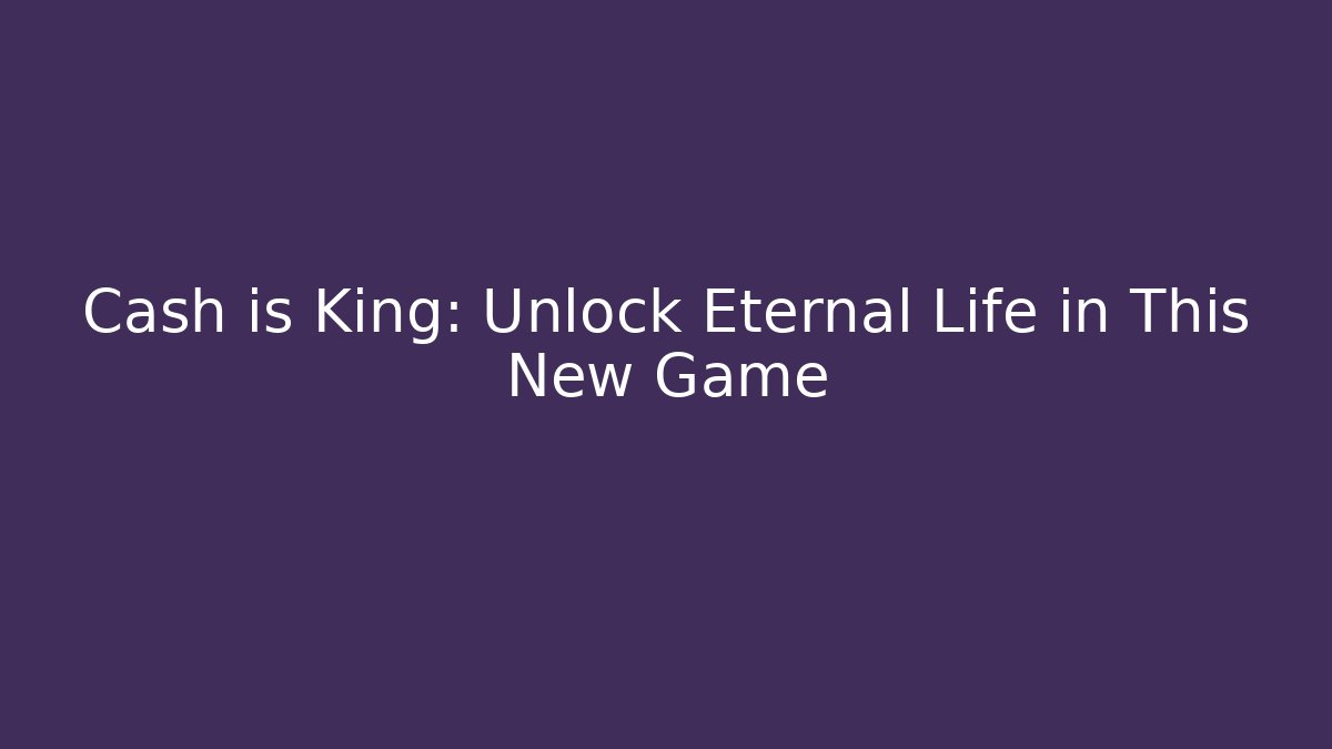 Cash is King: Unlock Eternal Life in This New Game