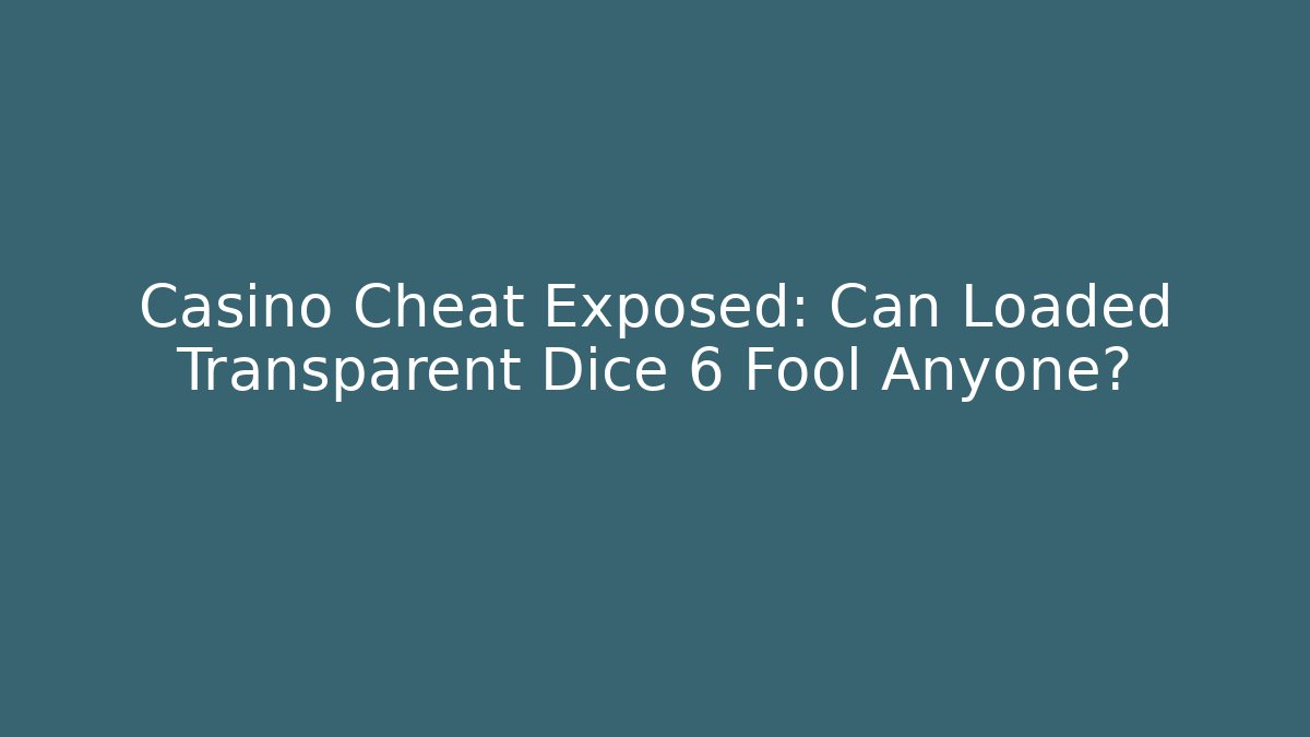 Casino Cheat Exposed: Can Loaded Transparent Dice 6 Fool Anyone?