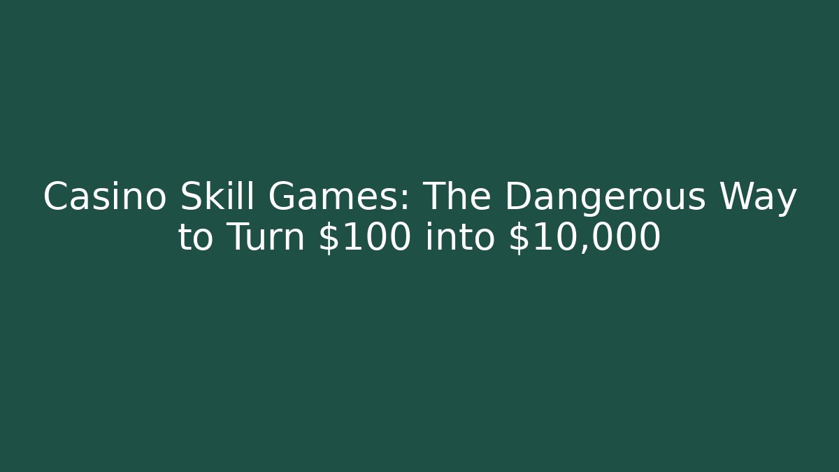 Casino Skill Games: The Dangerous Way to Turn $100 into $10,000