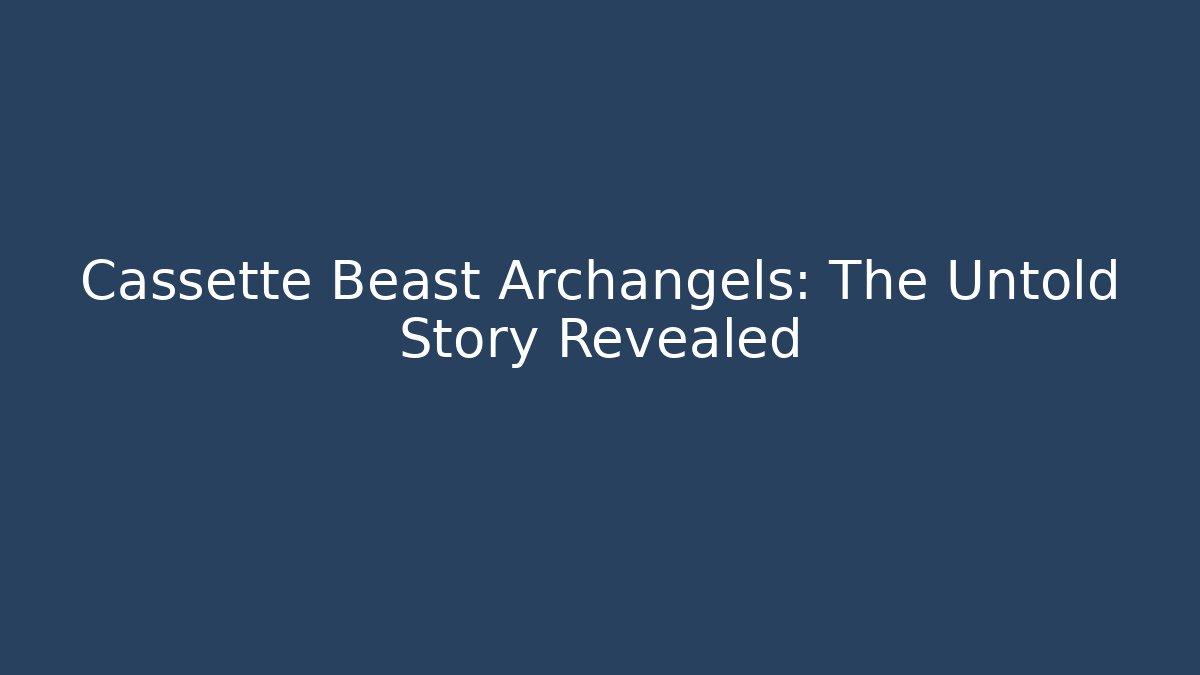Cassette Beast Archangels: The Untold Story Revealed