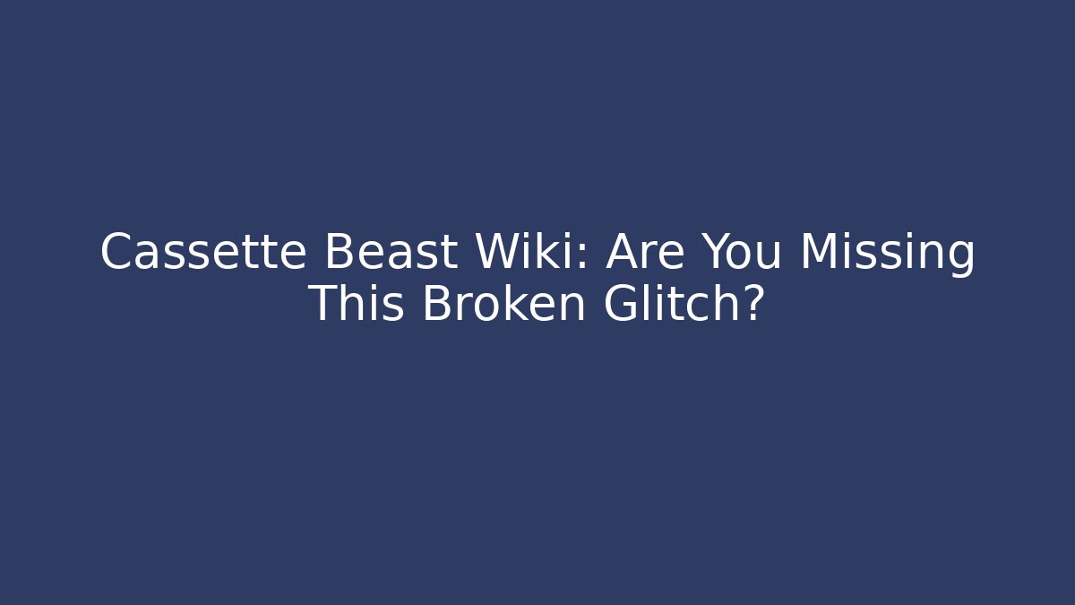 Cassette Beast Wiki: Are You Missing This Broken Glitch?