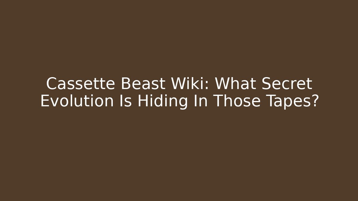 Cassette Beast Wiki: What Secret Evolution Is Hiding In Those Tapes?