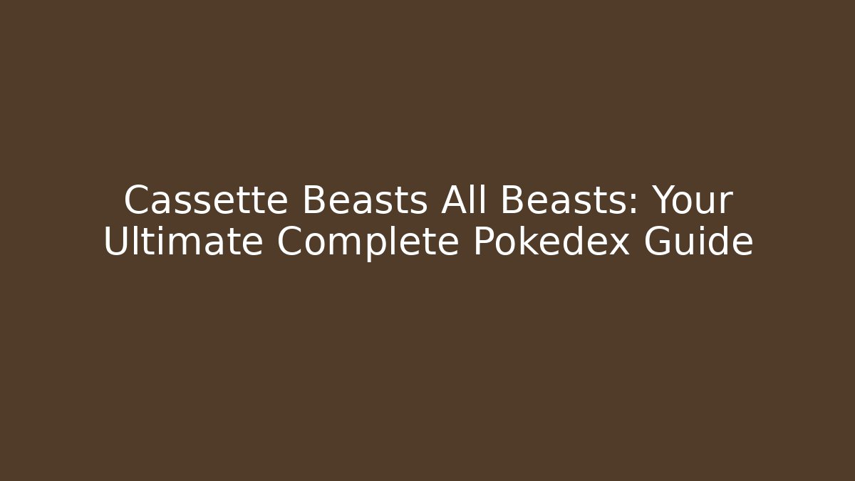 Cassette Beasts All Beasts: Your Ultimate Complete Pokedex Guide