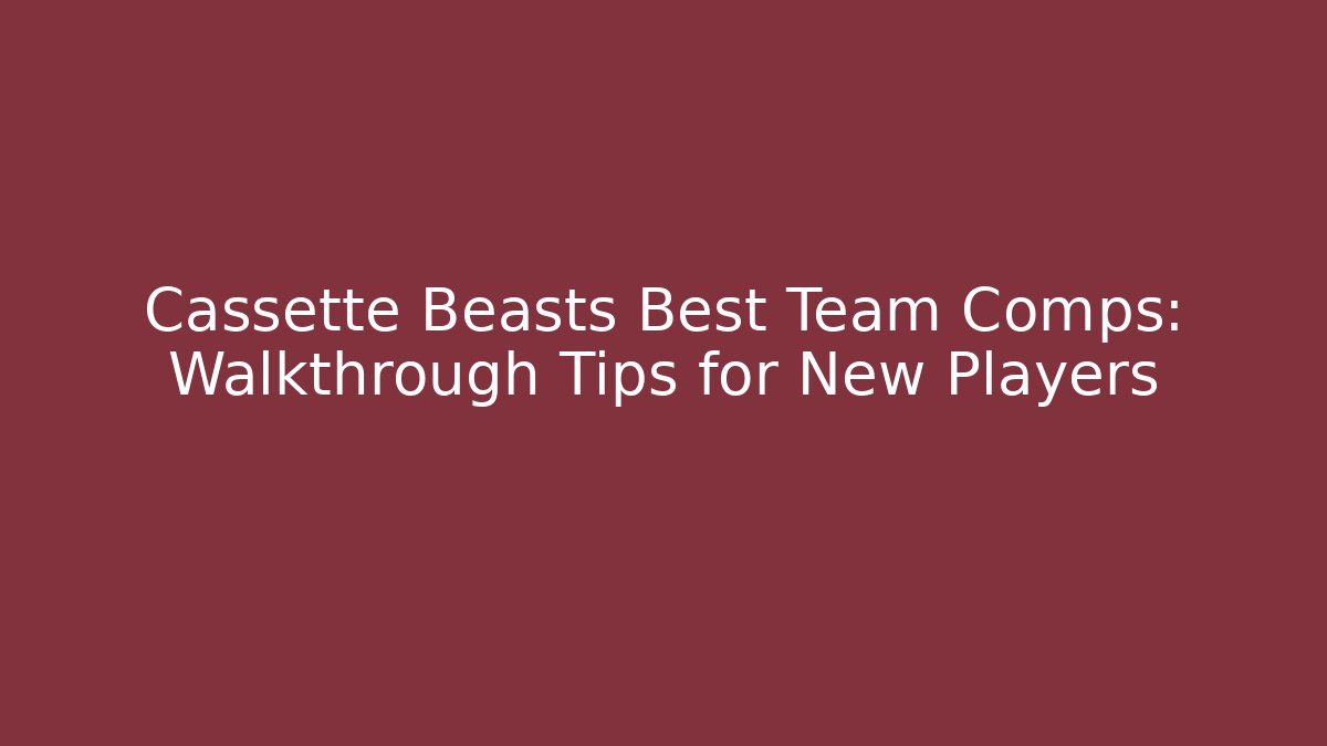 Cassette Beasts Best Team Comps: Walkthrough Tips for New Players