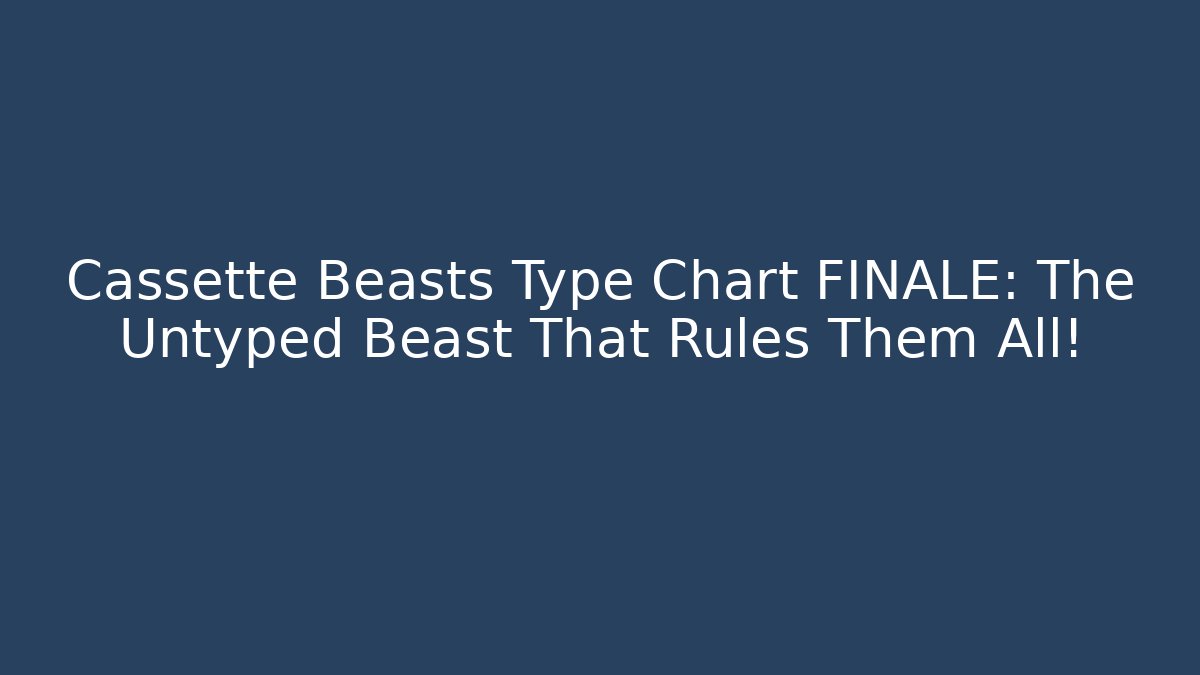 Cassette Beasts Type Chart FINALE: The Untyped Beast That Rules Them All!