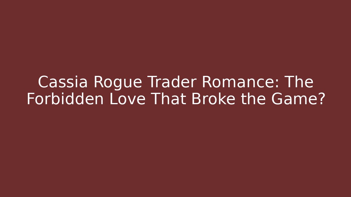 Cassia Rogue Trader Romance: The Forbidden Love That Broke the Game?