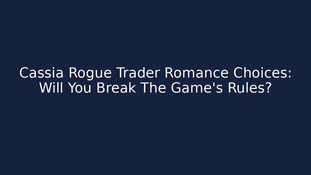 Cassia Rogue Trader Romance Choices: Will You Break The Game's Rules?