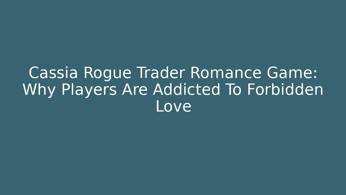 Cassia Rogue Trader Romance Game: Why Players Are Addicted To Forbidden Love