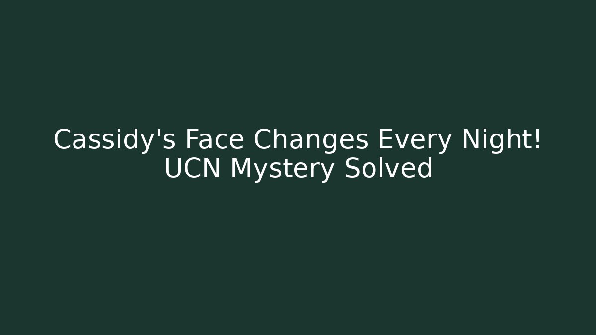 Cassidy's Face Changes Every Night! UCN Mystery Solved
