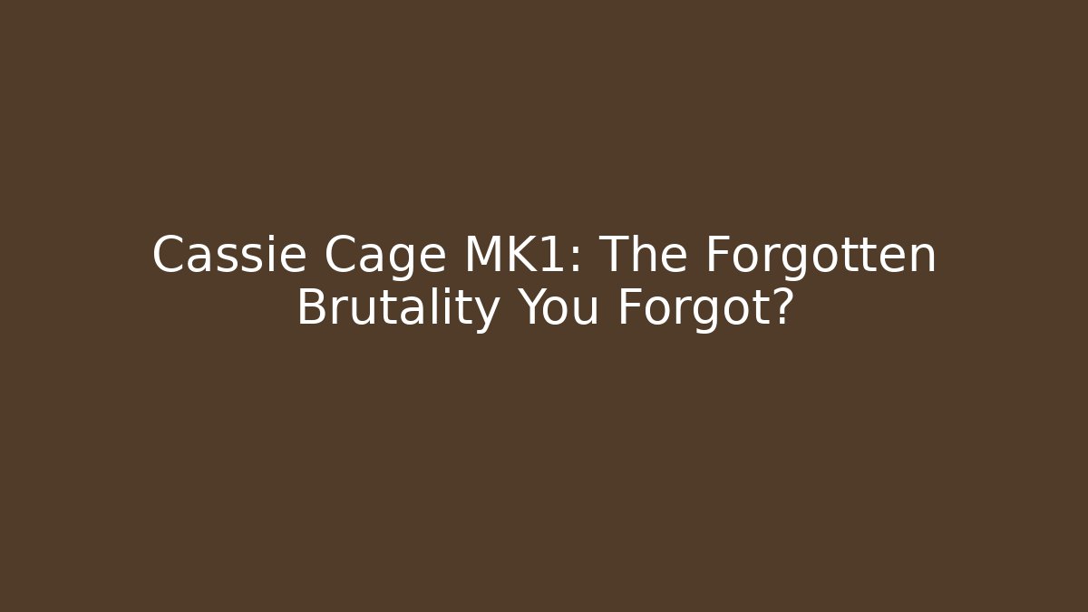 Cassie Cage MK1: The Forgotten Brutality You Forgot?