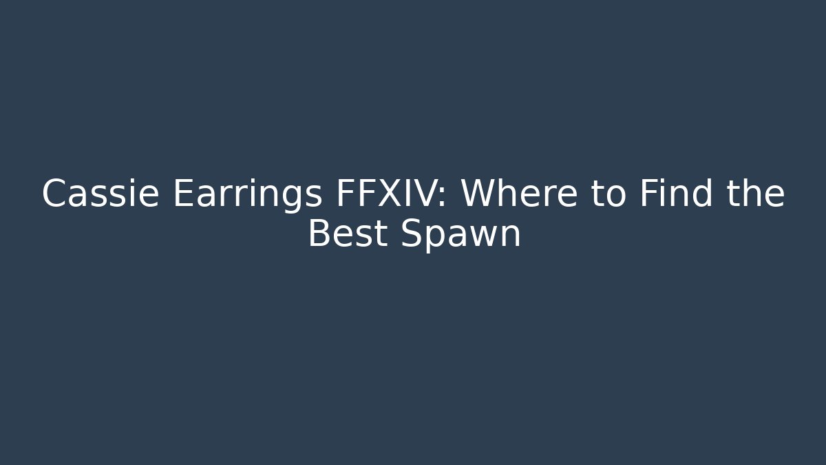 Cassie Earrings FFXIV: Where to Find the Best Spawn