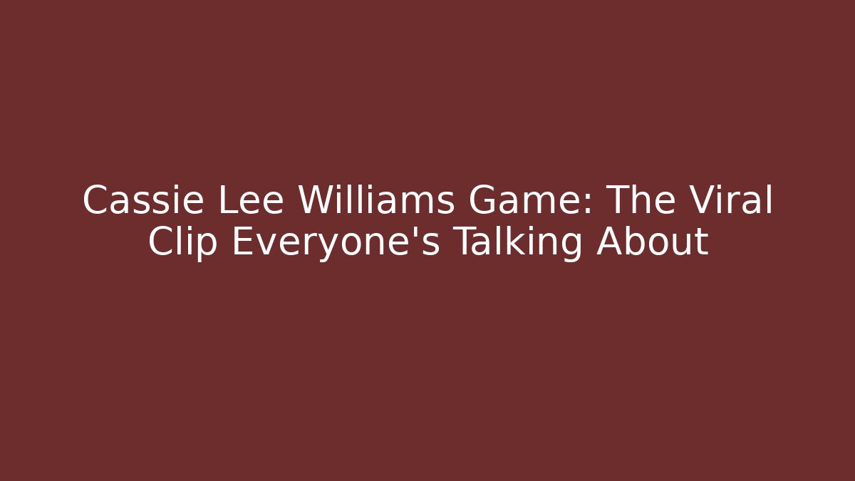 Cassie Lee Williams Game: The Viral Clip Everyone's Talking About