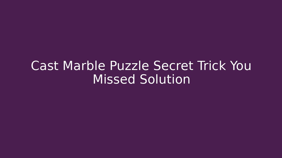 Cast Marble Puzzle Secret Trick You Missed Solution