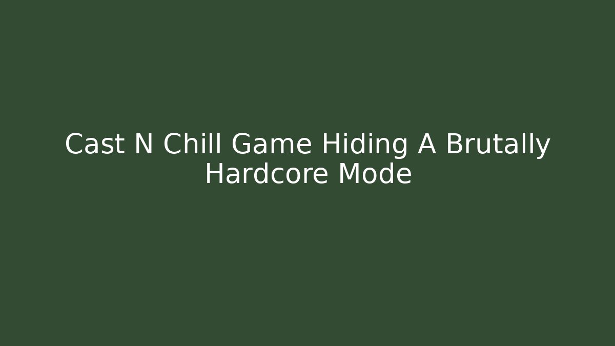 Cast N Chill Game Hiding A Brutally Hardcore Mode