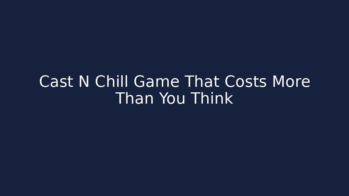 Cast N Chill Game That Costs More Than You Think