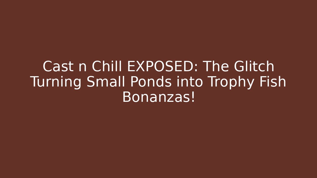 Cast n Chill EXPOSED: The Glitch Turning Small Ponds into Trophy Fish Bonanzas!