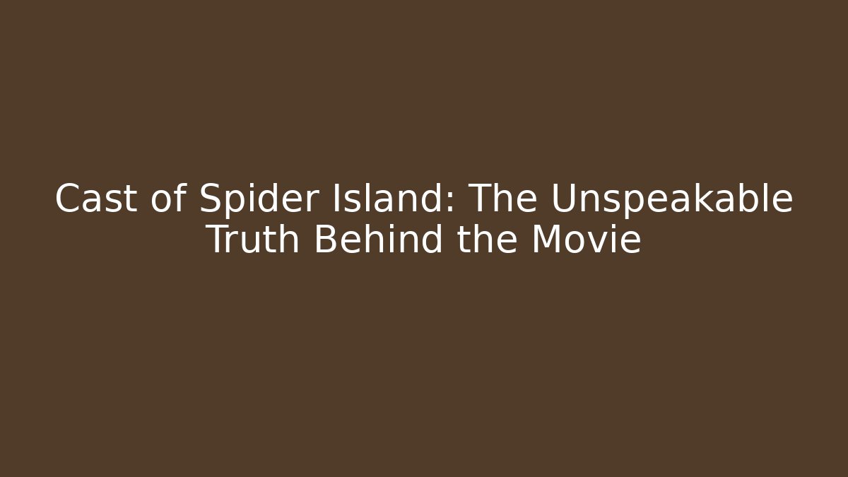 Cast of Spider Island: The Unspeakable Truth Behind the Movie