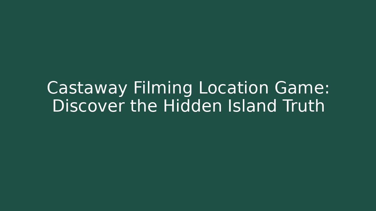Castaway Filming Location Game: Discover the Hidden Island Truth