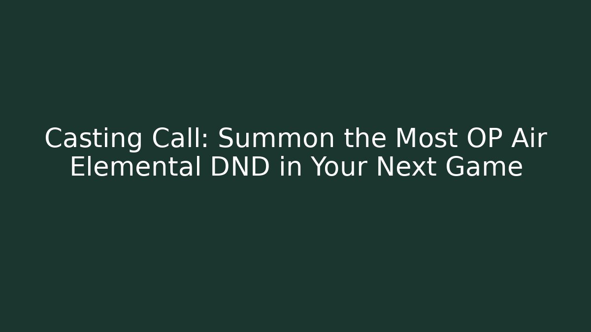 Casting Call: Summon the Most OP Air Elemental DND in Your Next Game