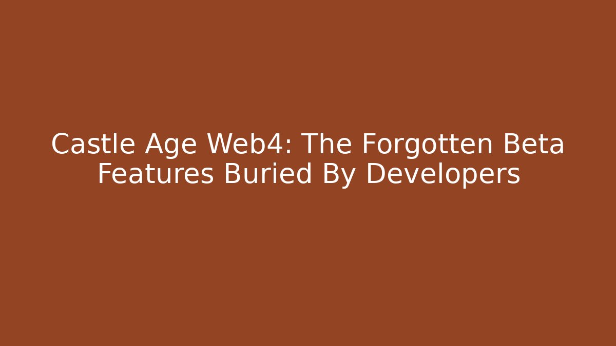 Castle Age Web4: The Forgotten Beta Features Buried By Developers