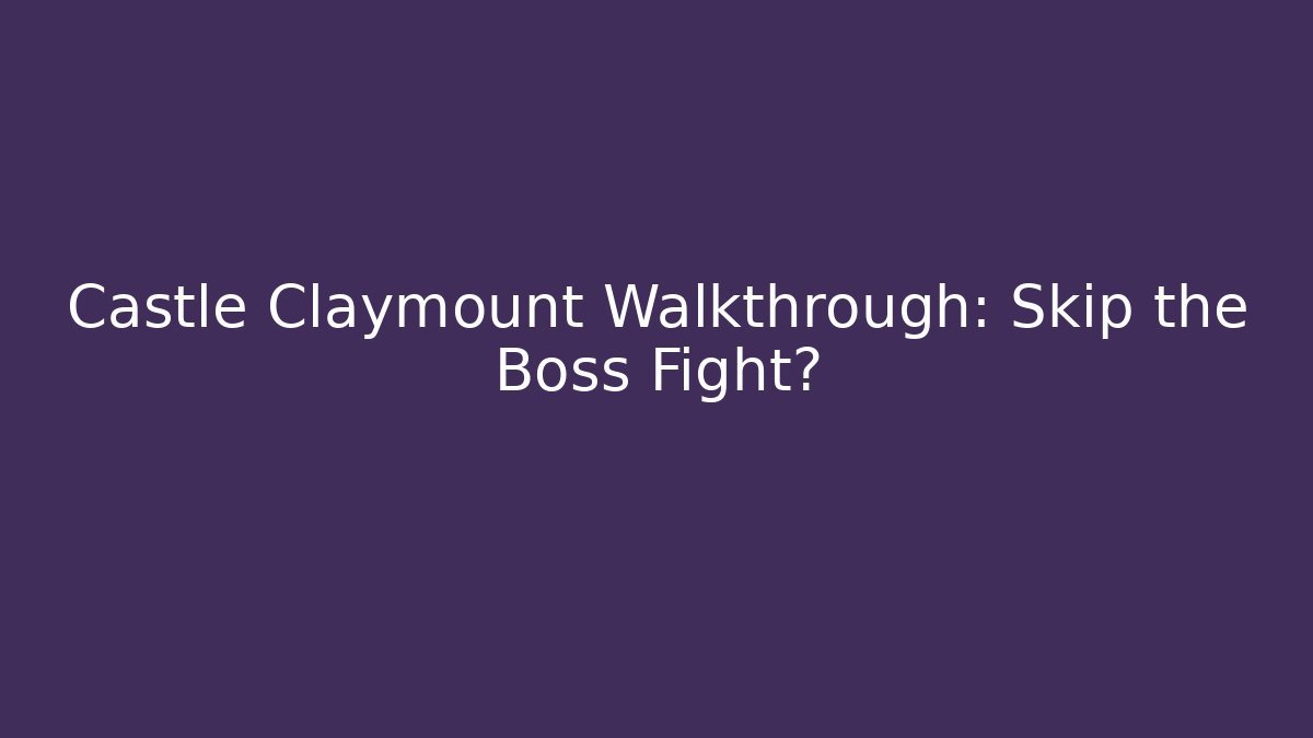 Castle Claymount Walkthrough: Skip the Boss Fight?