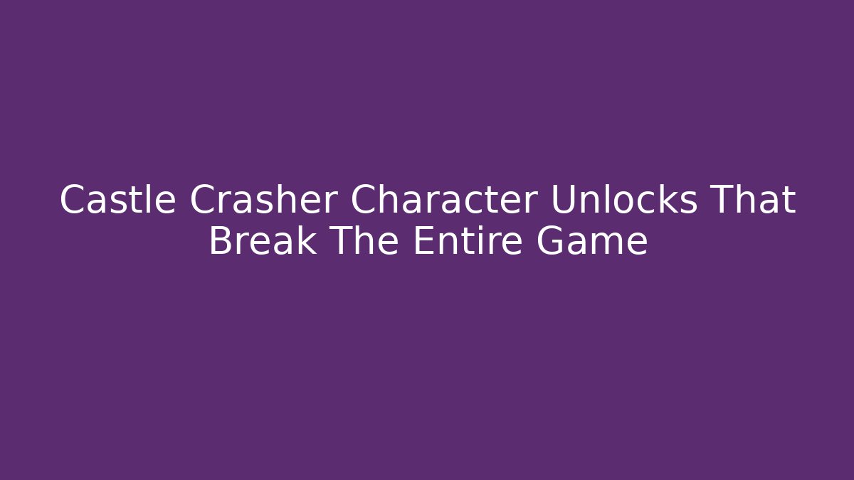 Castle Crasher Character Unlocks That Break The Entire Game - Critter Realm