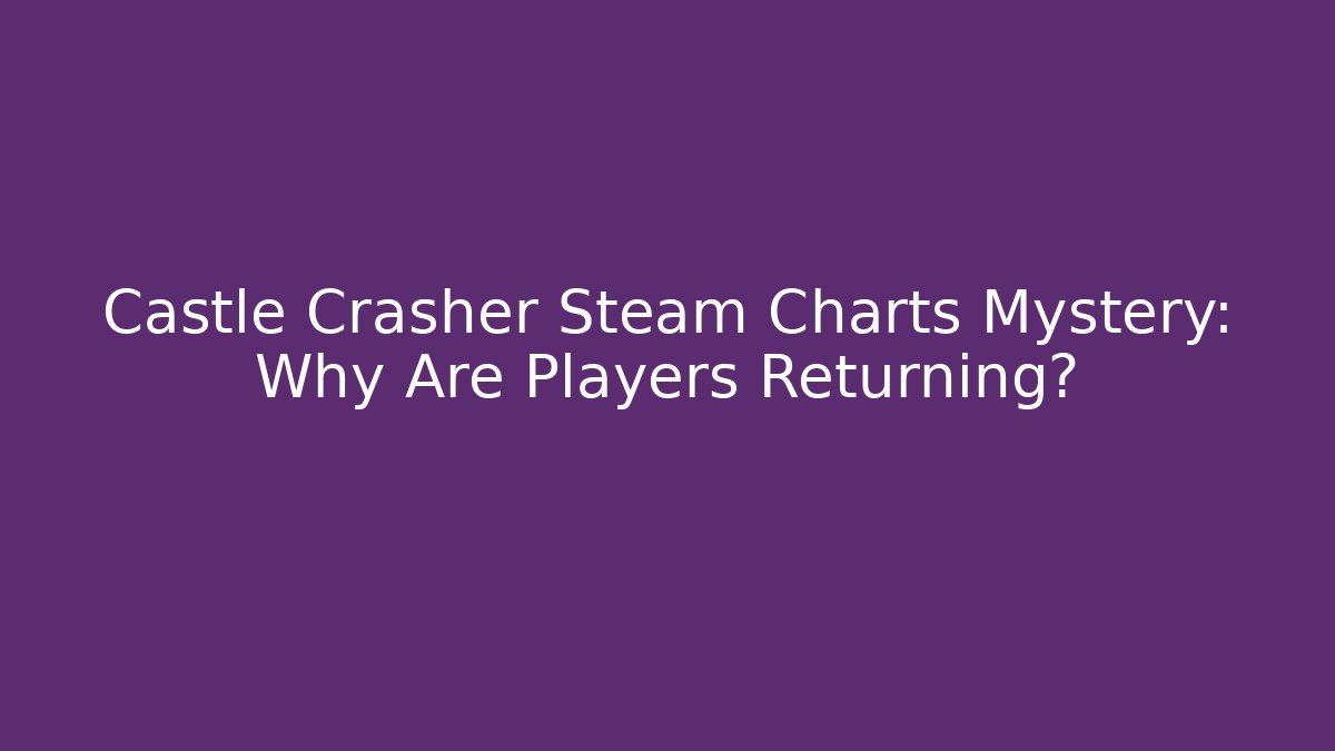 Castle Crasher Steam Charts Mystery: Why Are Players Returning?