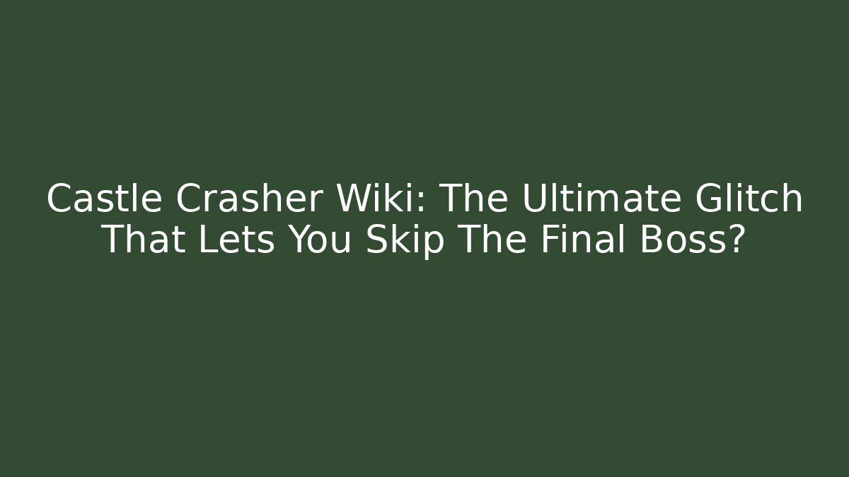 Castle Crasher Wiki: The Ultimate Glitch That Lets You Skip The Final Boss?