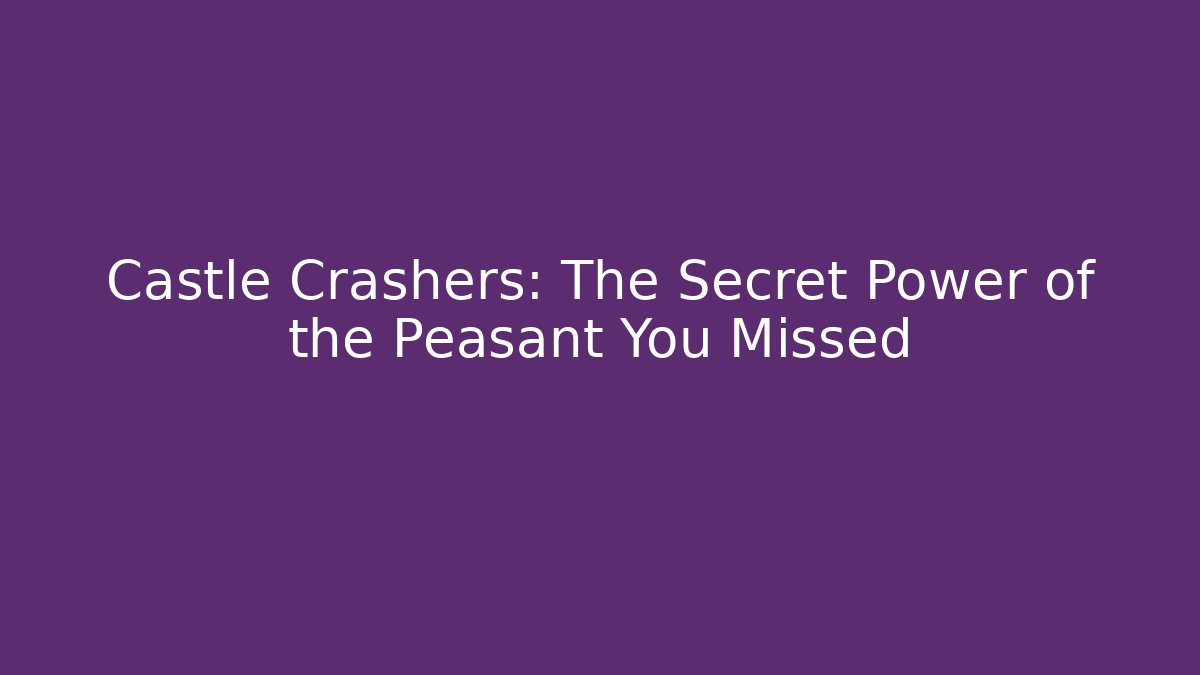 Castle Crashers: The Secret Power of the Peasant You Missed