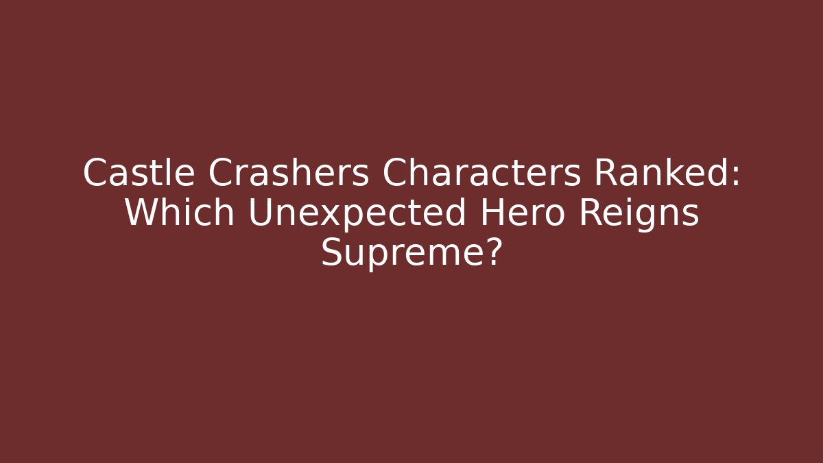 Castle Crashers Characters Ranked: Which Unexpected Hero Reigns Supreme?