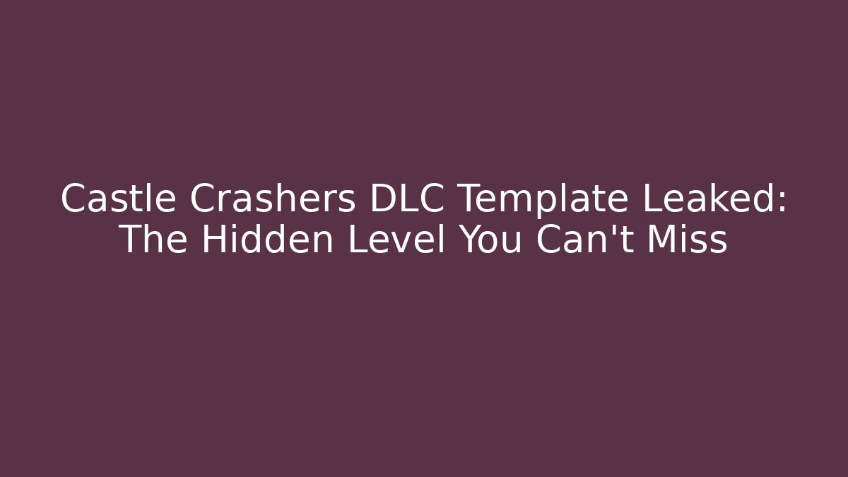 Castle Crashers DLC Template Leaked: The Hidden Level You Can't Miss