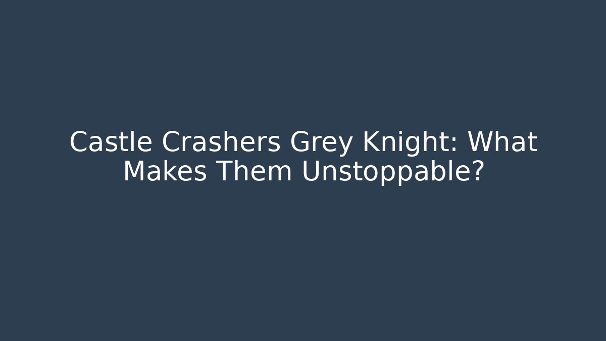 Castle Crashers Grey Knight: What Makes Them Unstoppable?