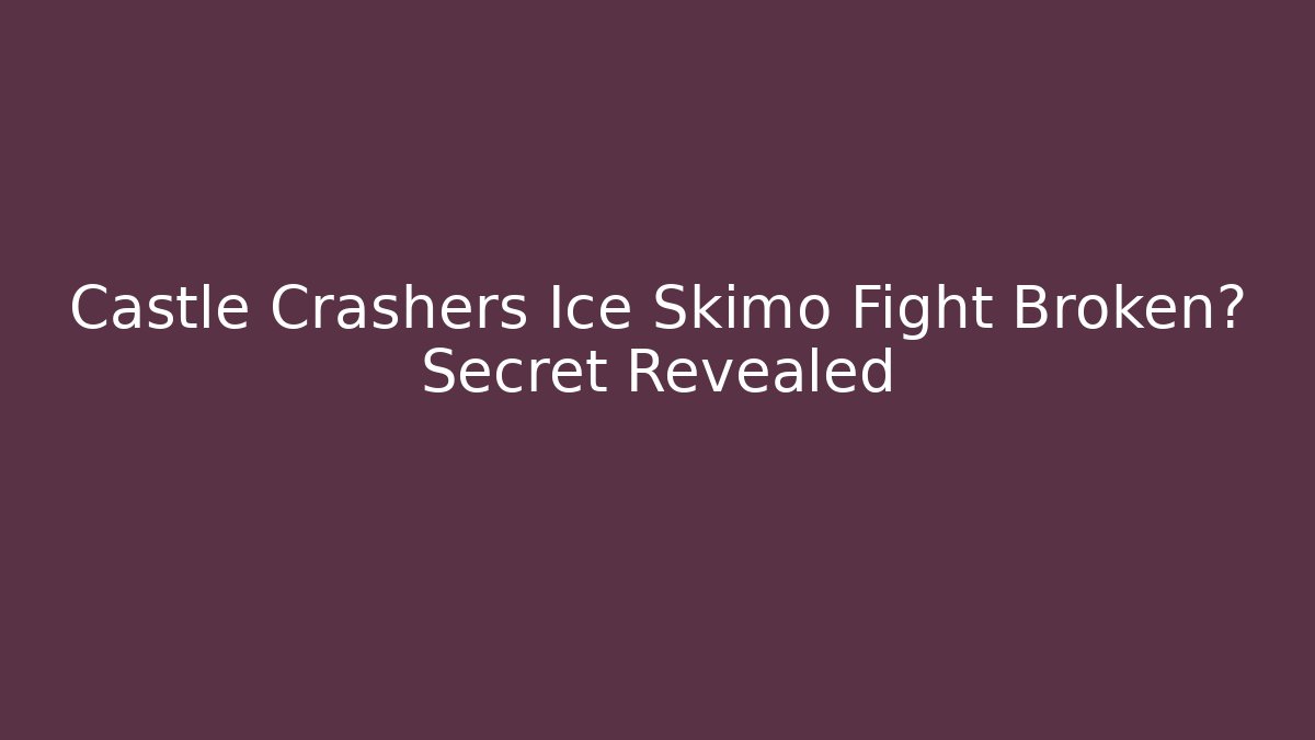Castle Crashers Ice Skimo Fight Broken? Secret Revealed