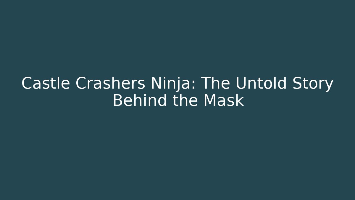 Castle Crashers Ninja: The Untold Story Behind the Mask