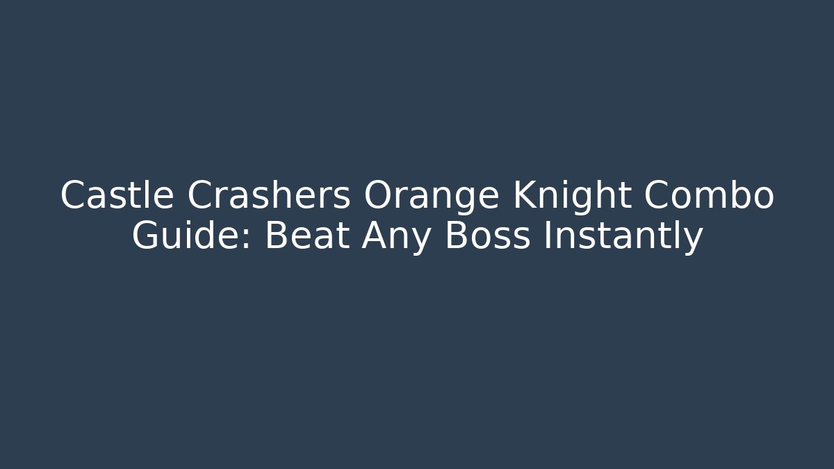 Castle Crashers Orange Knight Combo Guide: Beat Any Boss Instantly