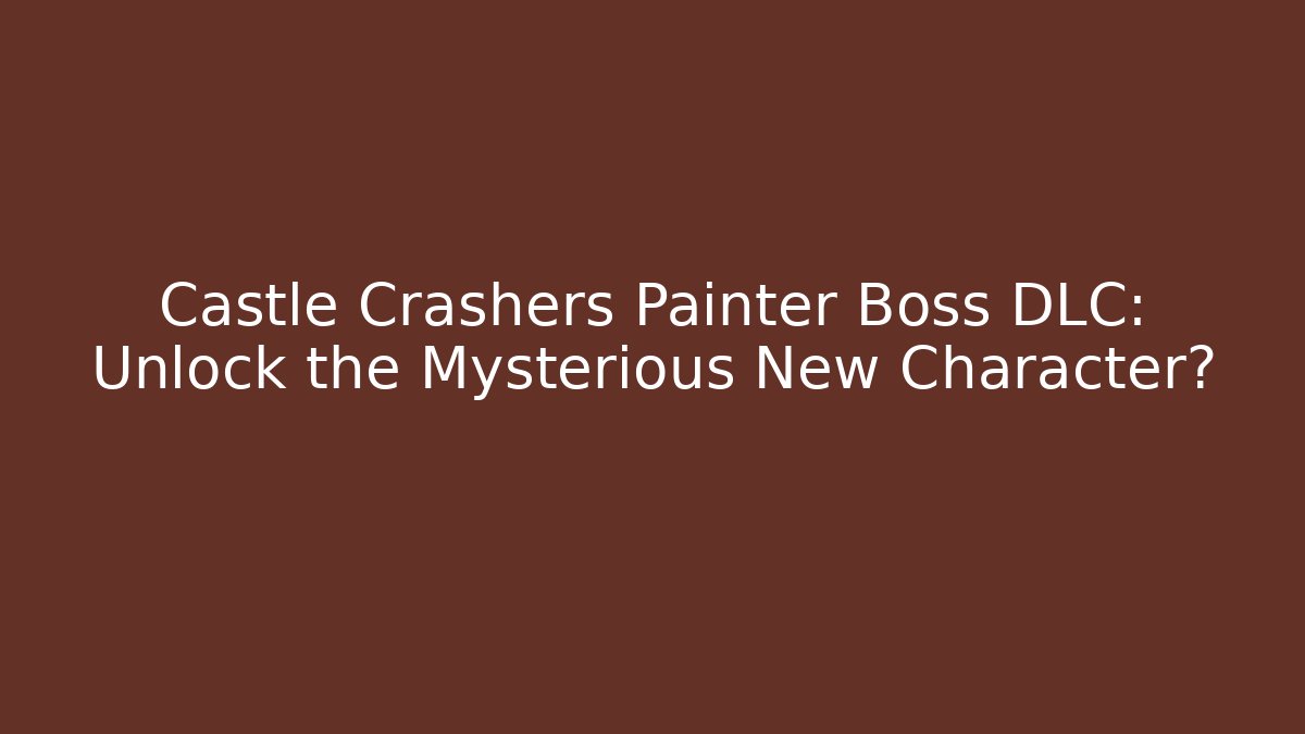 Castle Crashers Painter Boss DLC: Unlock the Mysterious New Character?