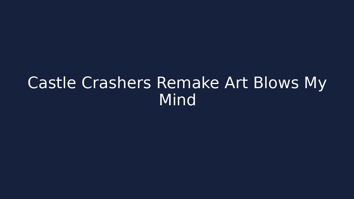 Castle Crashers Remake Art Blows My Mind