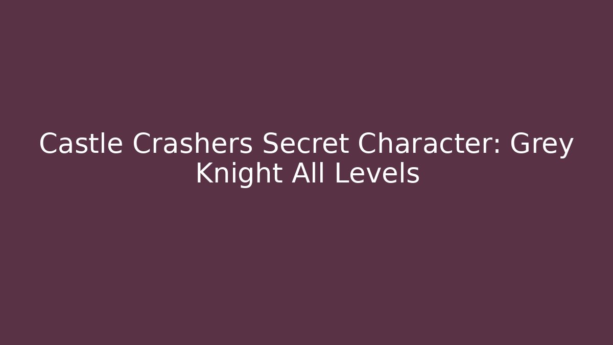 Castle Crashers Secret Character: Grey Knight All Levels