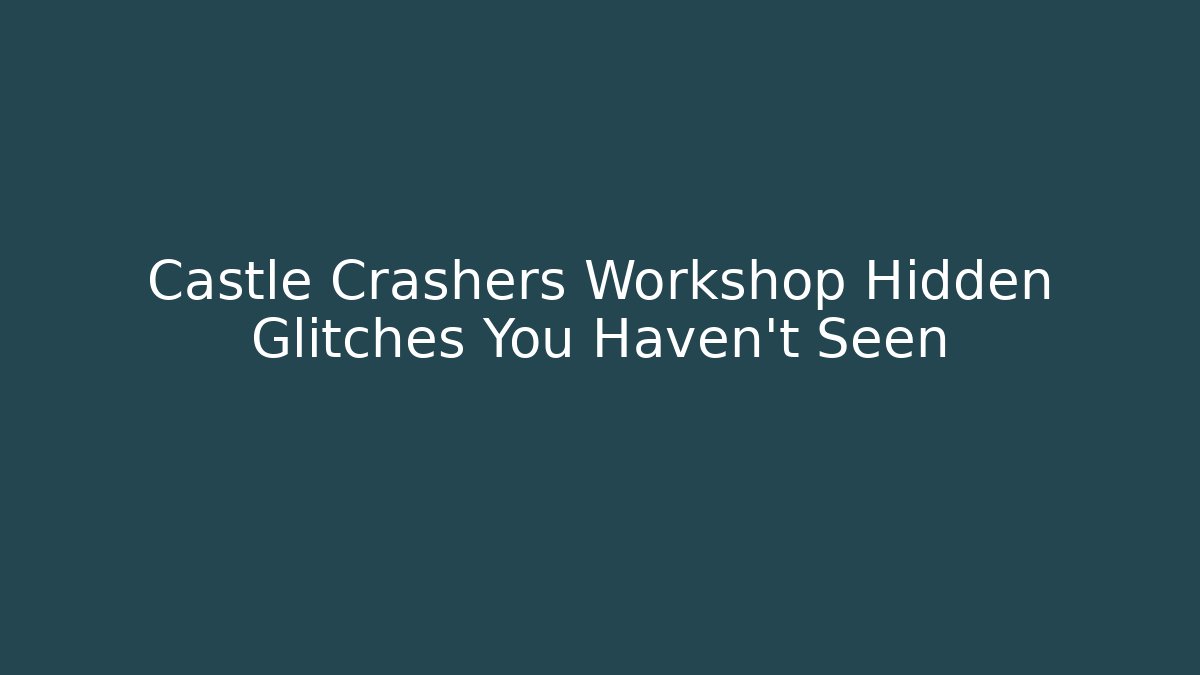 Castle Crashers Workshop Hidden Glitches You Haven't Seen