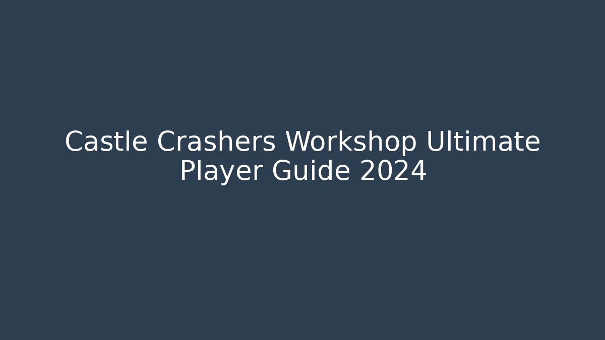Castle Crashers Workshop Ultimate Player Guide 2024