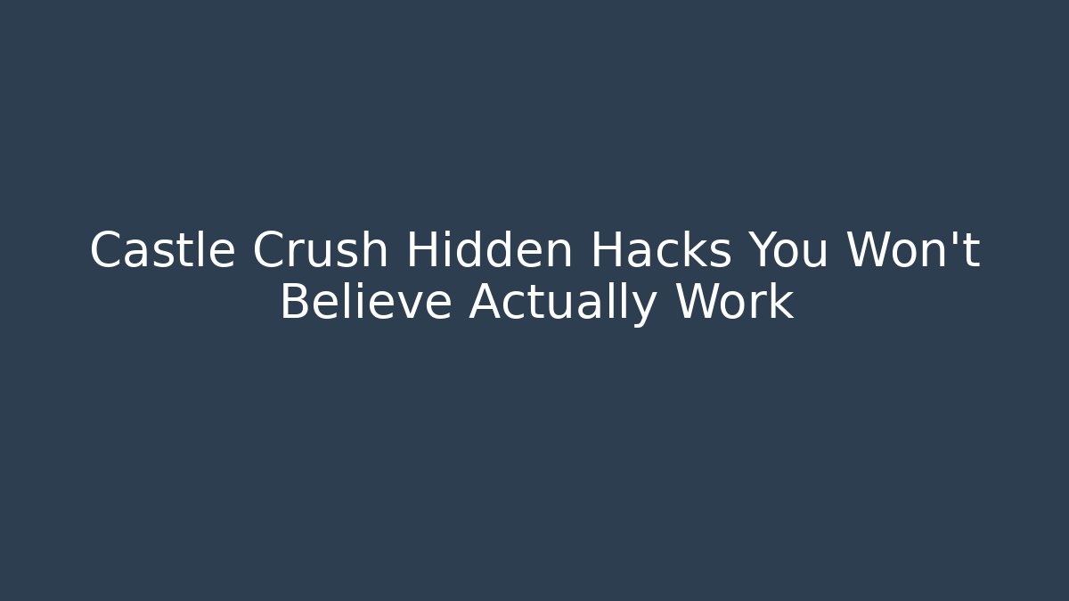 Castle Crush Hidden Hacks You Won't Believe Actually Work